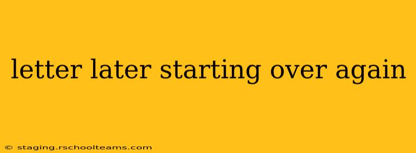 letter later starting over again