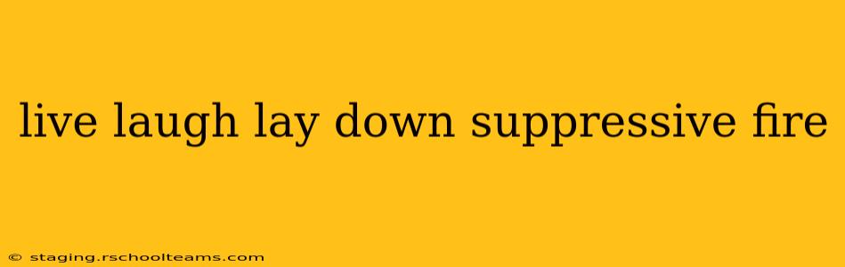 live laugh lay down suppressive fire