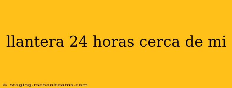 llantera 24 horas cerca de mi