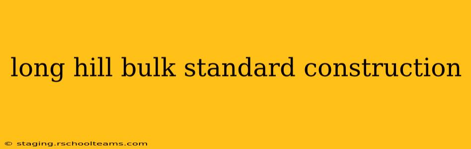 long hill bulk standard construction