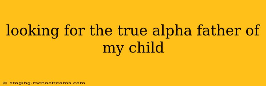 looking for the true alpha father of my child
