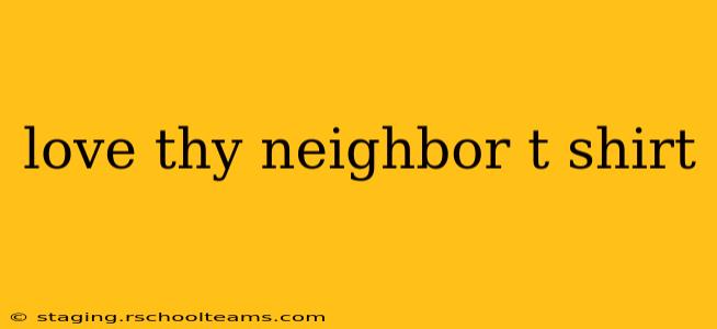 love thy neighbor t shirt