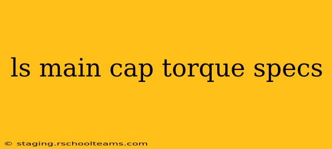 ls main cap torque specs