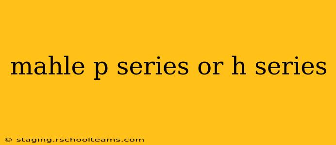 mahle p series or h series
