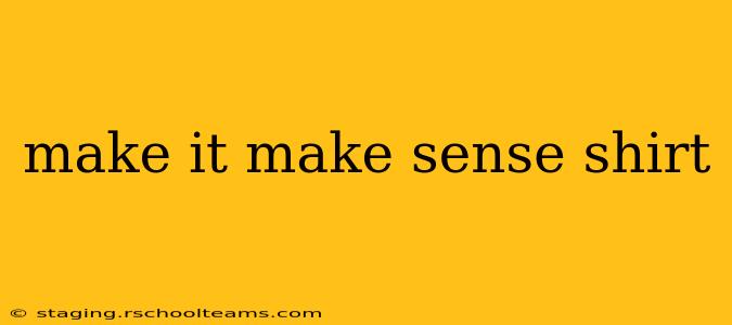 make it make sense shirt