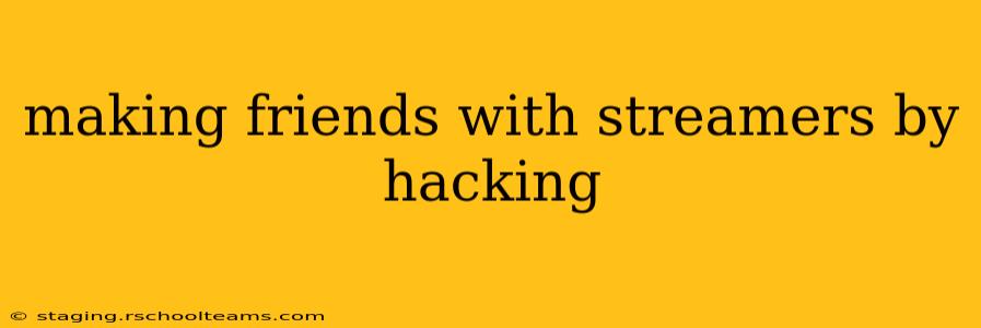 making friends with streamers by hacking