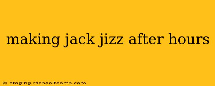 making jack jizz after hours making jack jizz after hours
