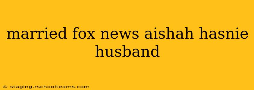 married fox news aishah hasnie husband