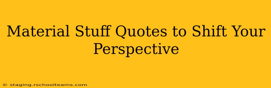 Material Stuff Quotes to Shift Your Perspective