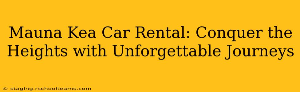 Mauna Kea Car Rental: Conquer the Heights with Unforgettable Journeys