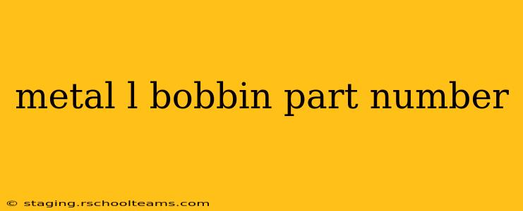 metal l bobbin part number