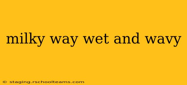 milky way wet and wavy