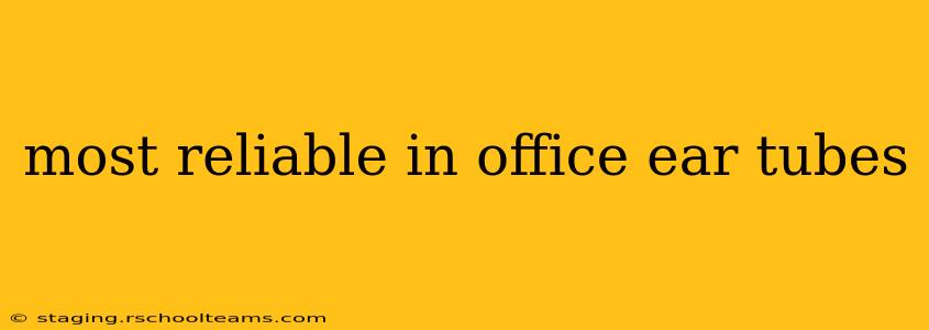 most reliable in office ear tubes