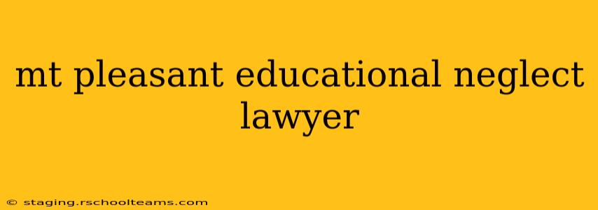 mt pleasant educational neglect lawyer