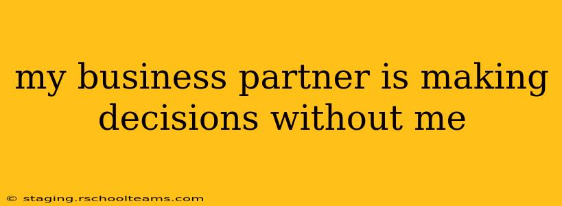 my business partner is making decisions without me