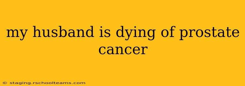 my husband is dying of prostate cancer