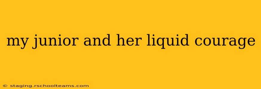 my junior and her liquid courage