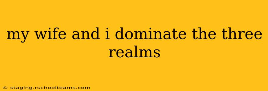 my wife and i dominate the three realms