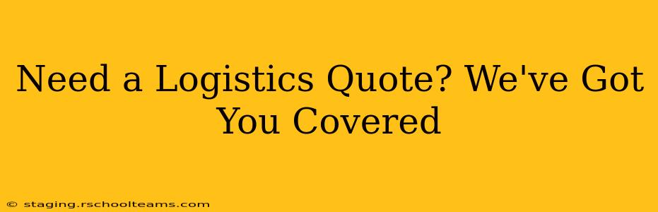 Need a Logistics Quote? We've Got You Covered