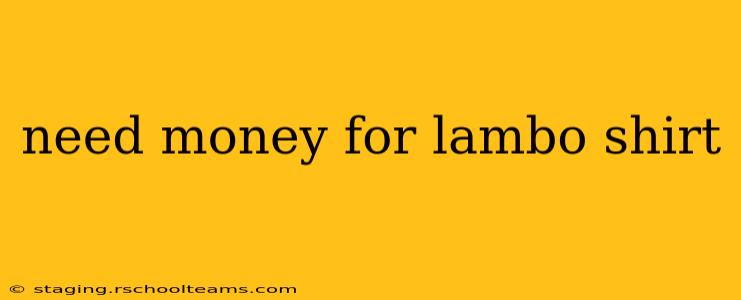 need money for lambo shirt
