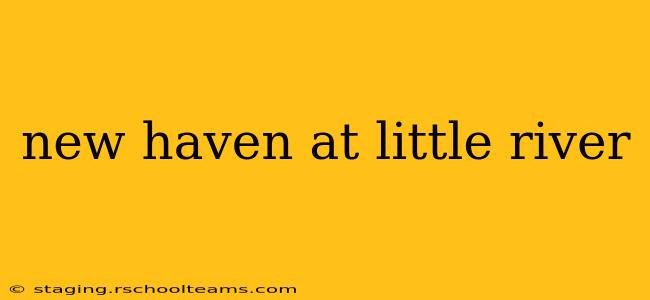 new haven at little river