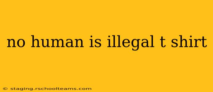 no human is illegal t shirt