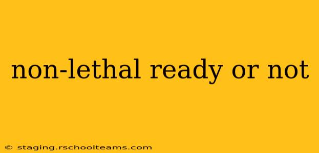non-lethal ready or not