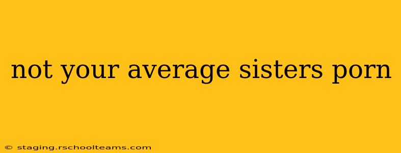 not your average sisters porn
