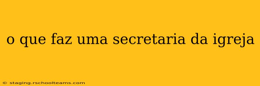 o que faz uma secretaria da igreja