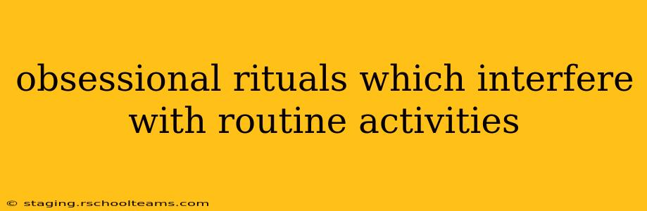 obsessional rituals which interfere with routine activities