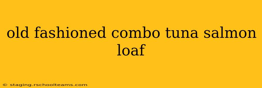 old fashioned combo tuna salmon loaf
