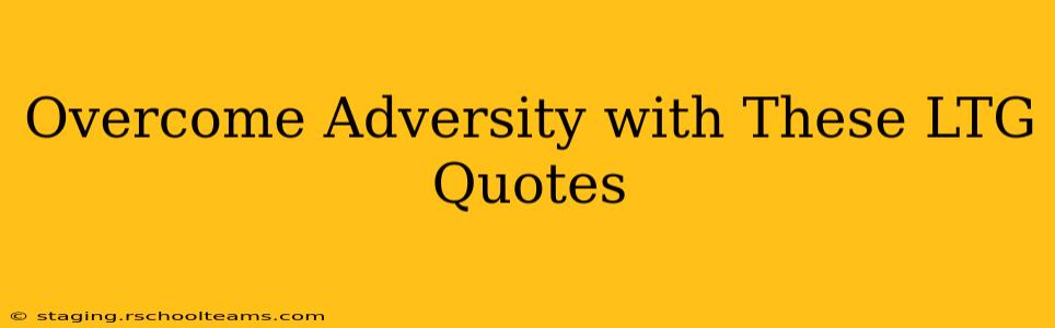 Overcome Adversity with These LTG Quotes