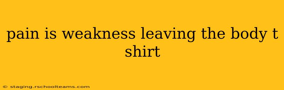 pain is weakness leaving the body t shirt