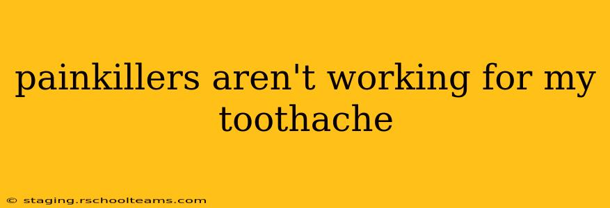 painkillers aren't working for my toothache