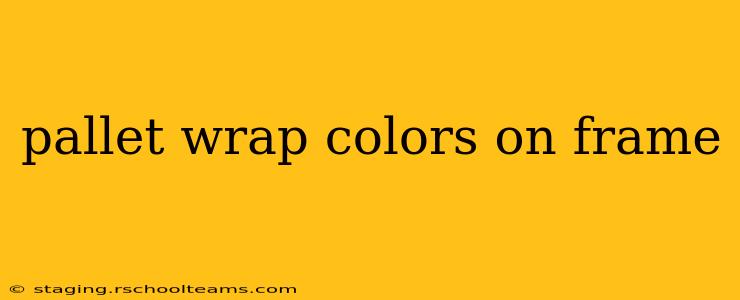 pallet wrap colors on frame
