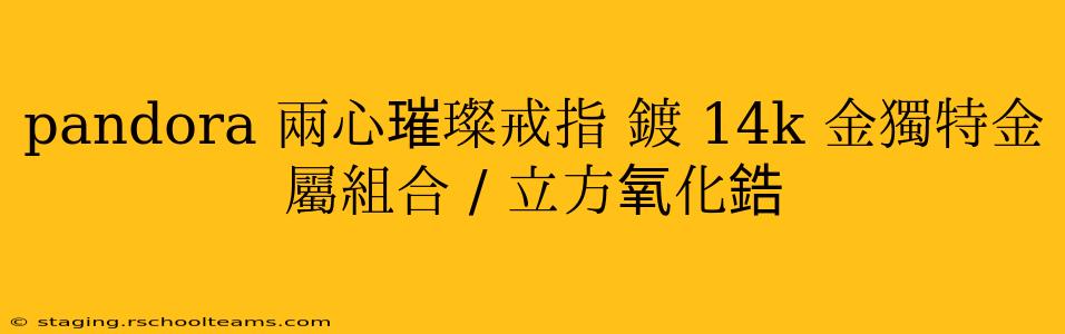pandora 兩心璀璨戒指 鍍 14k 金獨特金屬組合 / 立方氧化鋯