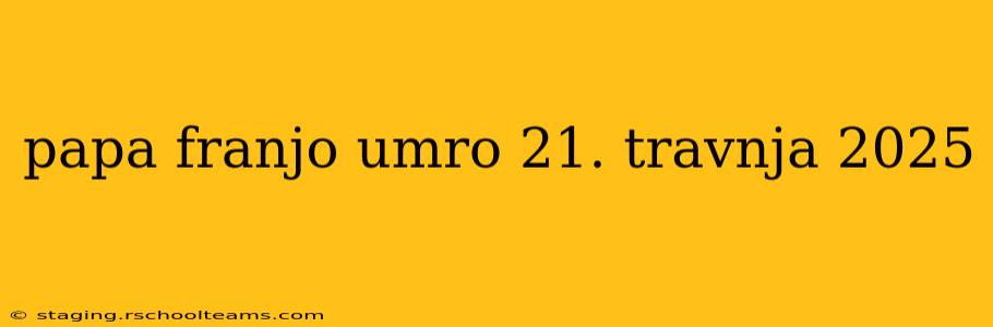 papa franjo umro 21. travnja 2025