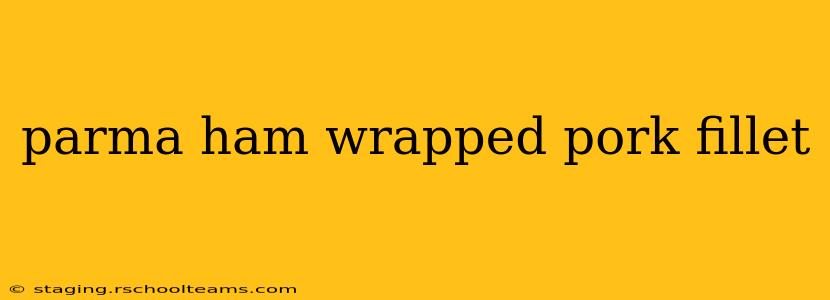 parma ham wrapped pork fillet