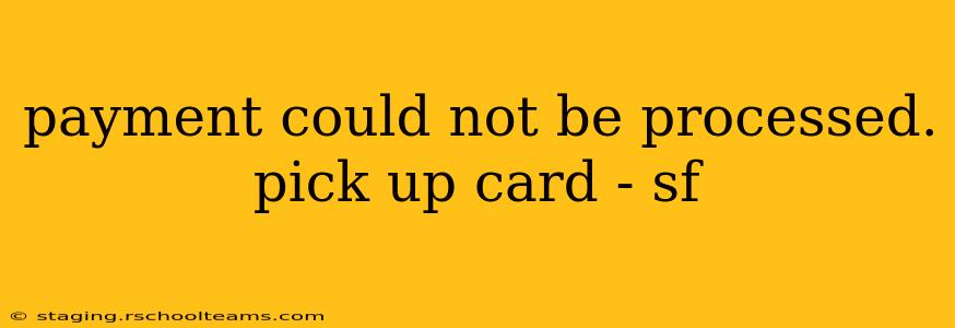 payment could not be processed. pick up card - sf