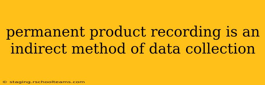 permanent product recording is an indirect method of data collection