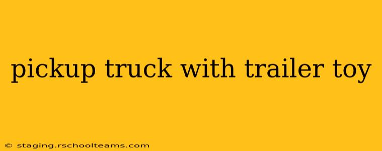 pickup truck with trailer toy