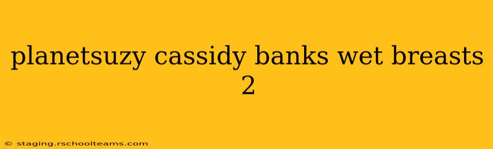 planetsuzy cassidy banks wet breasts 2 planetsuzy cassidy banks wet breasts 2