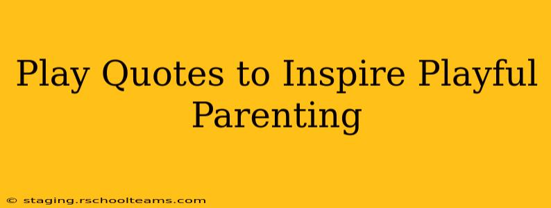 Play Quotes to Inspire Playful Parenting