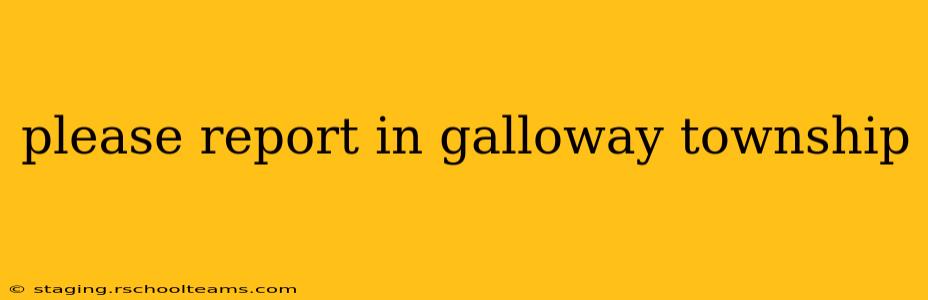 please report in galloway township