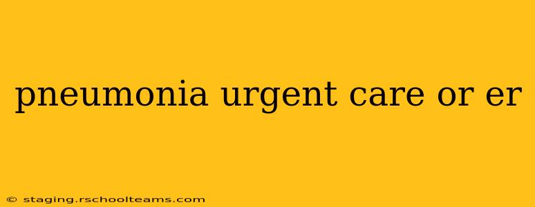 pneumonia urgent care or er