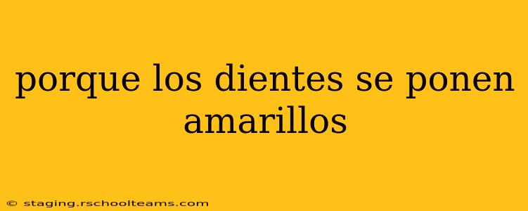porque los dientes se ponen amarillos