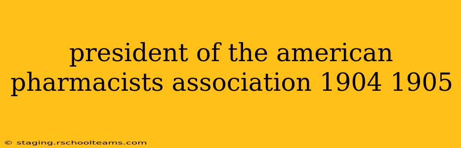 president of the american pharmacists association 1904 1905