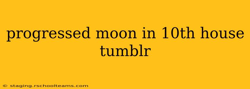progressed moon in 10th house tumblr