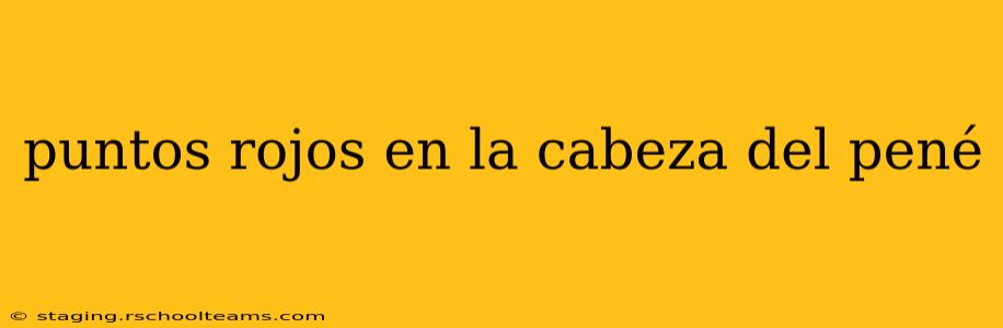 puntos rojos en la cabeza del pené