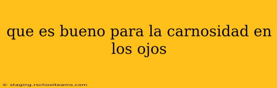 que es bueno para la carnosidad en los ojos